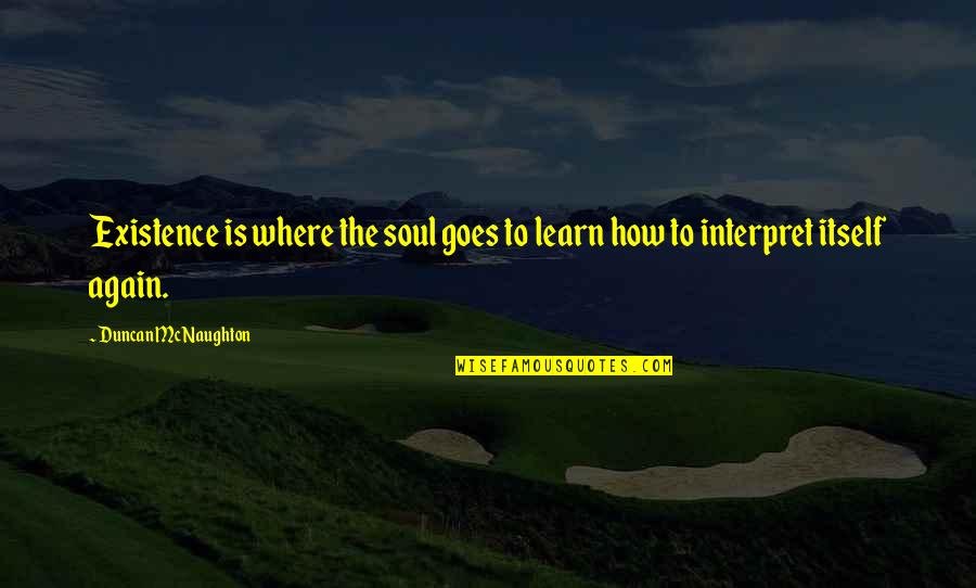 How Life Goes On Quotes By Duncan McNaughton: Existence is where the soul goes to learn