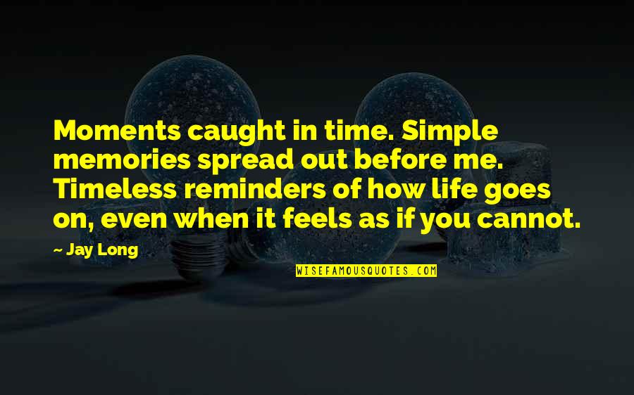 How Life Goes On Quotes By Jay Long: Moments caught in time. Simple memories spread out