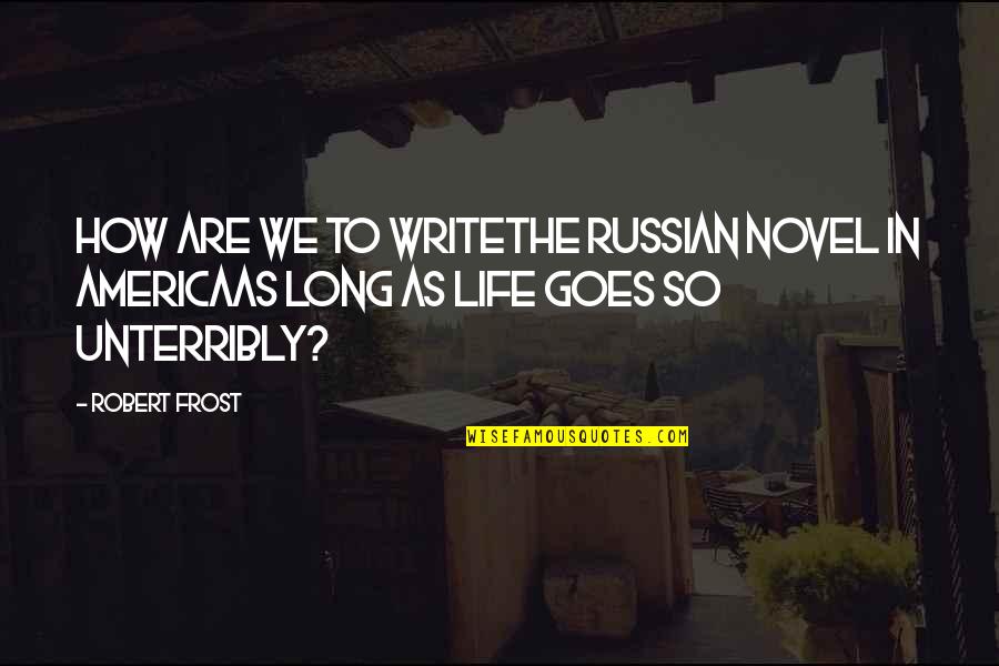How Life Goes On Quotes By Robert Frost: How are we to writeThe Russian novel in