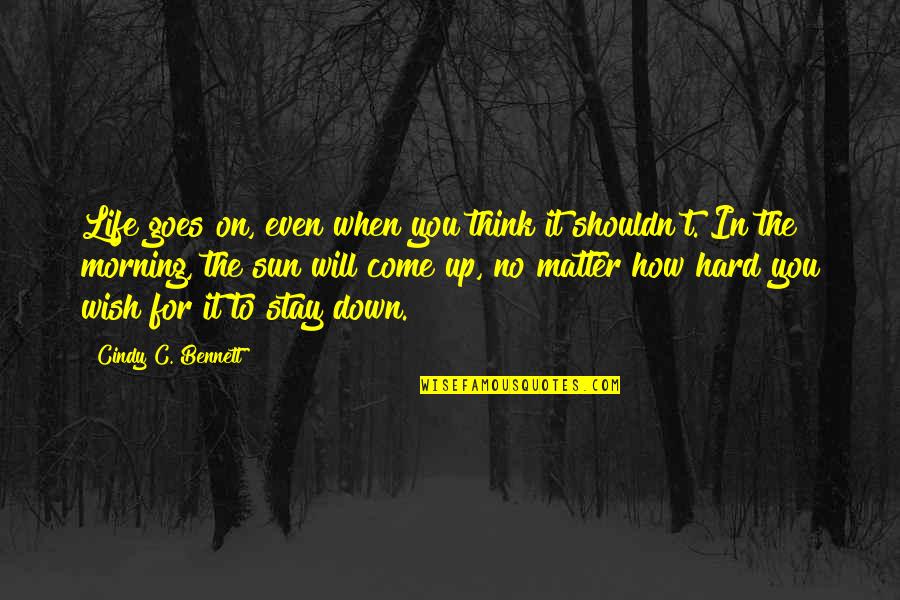 How Life Goes Quotes By Cindy C. Bennett: Life goes on, even when you think it