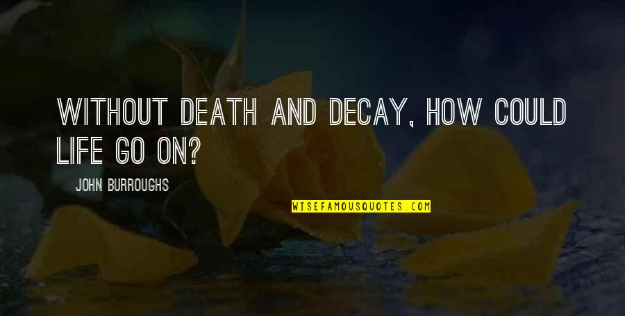 How Life Goes Quotes By John Burroughs: Without death and decay, how could life go