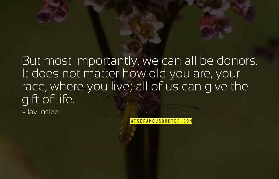 How Life Is A Gift Quotes By Jay Inslee: But most importantly, we can all be donors.