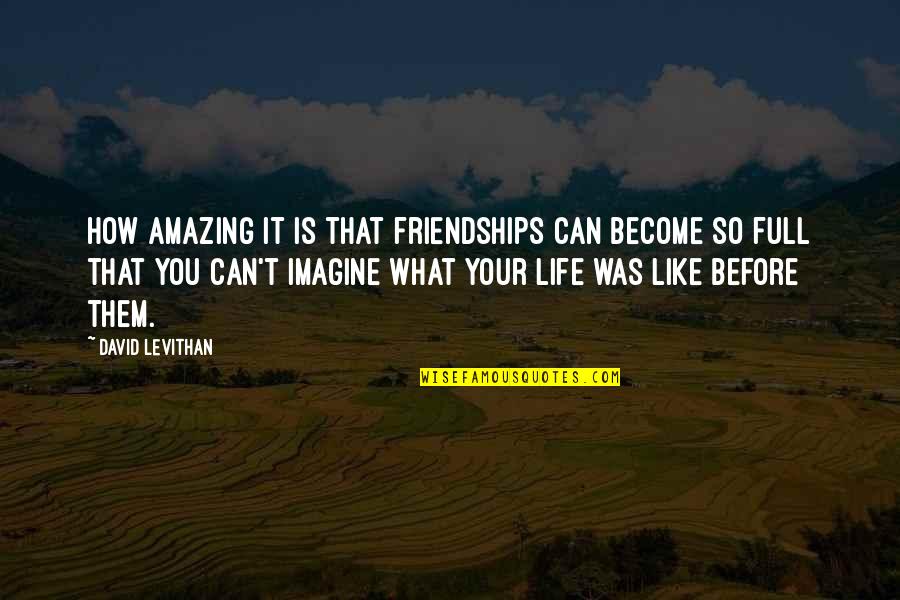 How Life Is Amazing Quotes By David Levithan: How amazing it is that friendships can become