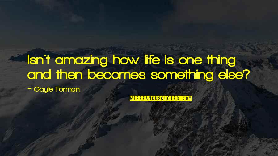 How Life Is Amazing Quotes By Gayle Forman: Isn't amazing how life is one thing and