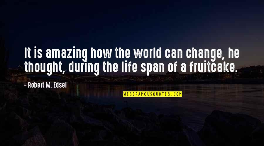 How Life Is Amazing Quotes By Robert M. Edsel: It is amazing how the world can change,