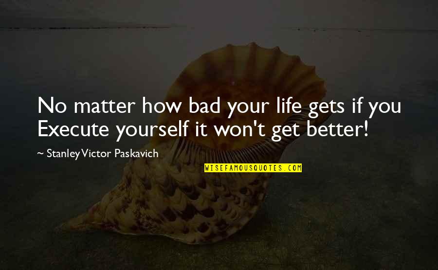 How Life Is Bad Quotes By Stanley Victor Paskavich: No matter how bad your life gets if