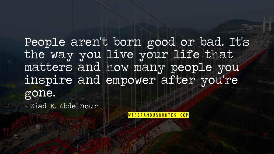 How Life Is Bad Quotes By Ziad K. Abdelnour: People aren't born good or bad. It's the