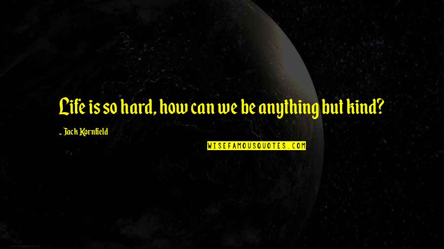 How Life Is Hard Quotes By Jack Kornfield: Life is so hard, how can we be