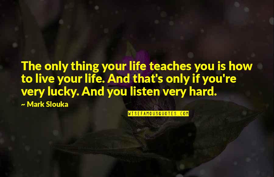 How Life Is Hard Quotes By Mark Slouka: The only thing your life teaches you is