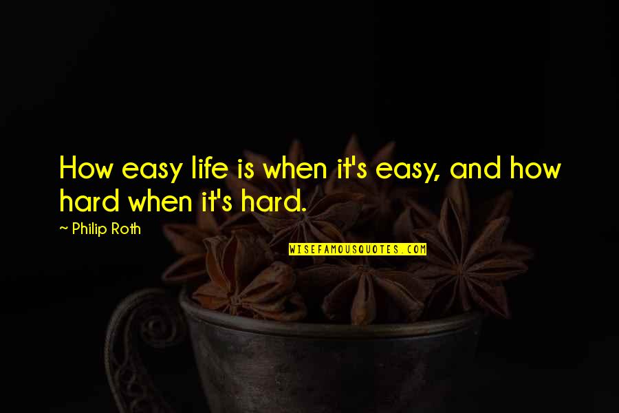 How Life Is Hard Quotes By Philip Roth: How easy life is when it's easy, and