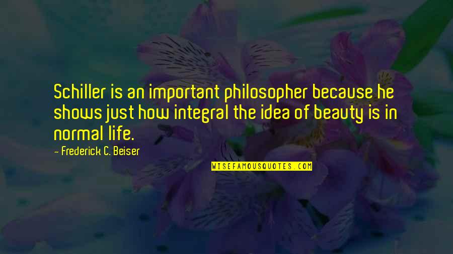 How Life Is Important Quotes By Frederick C. Beiser: Schiller is an important philosopher because he shows How Life Is Important Quotes By Frederick C. Beiser: Schiller is an important philosopher because he shows