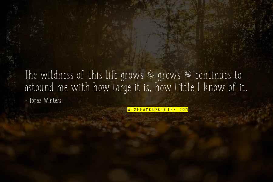 How Life Is Quotes By Topaz Winters: The wildness of this life grows & grows