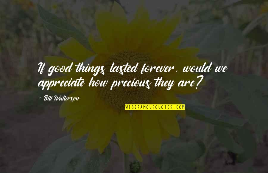 How Life Is So Precious Quotes By Bill Watterson: If good things lasted forever, would we appreciate
