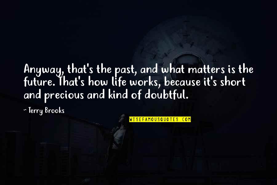 How Life Is So Precious Quotes By Terry Brooks: Anyway, that's the past, and what matters is