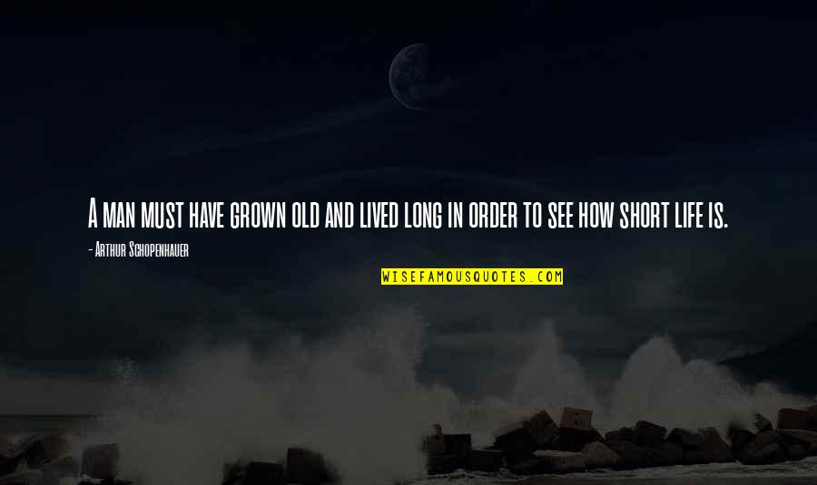 How Life Is Too Short Quotes By Arthur Schopenhauer: A man must have grown old and lived