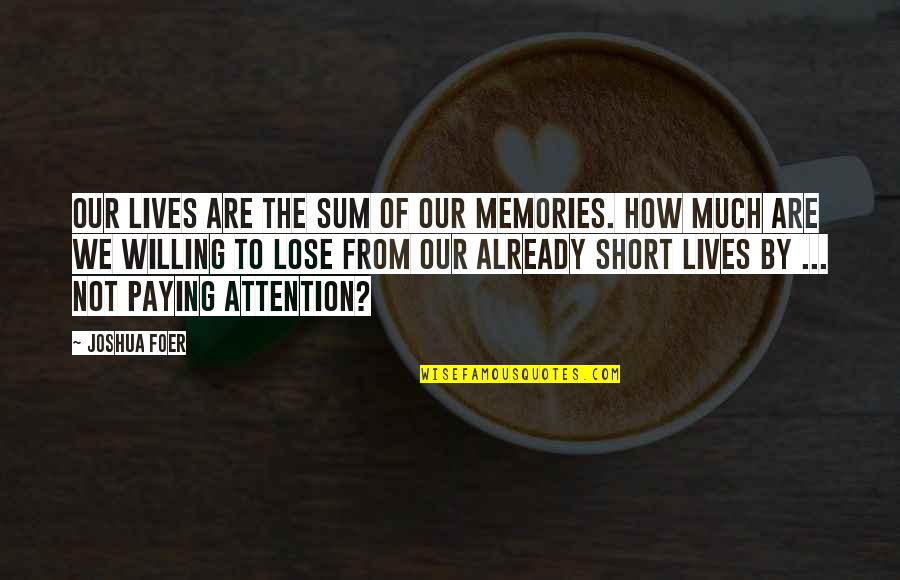 How Life Is Too Short Quotes By Joshua Foer: Our lives are the sum of our memories.