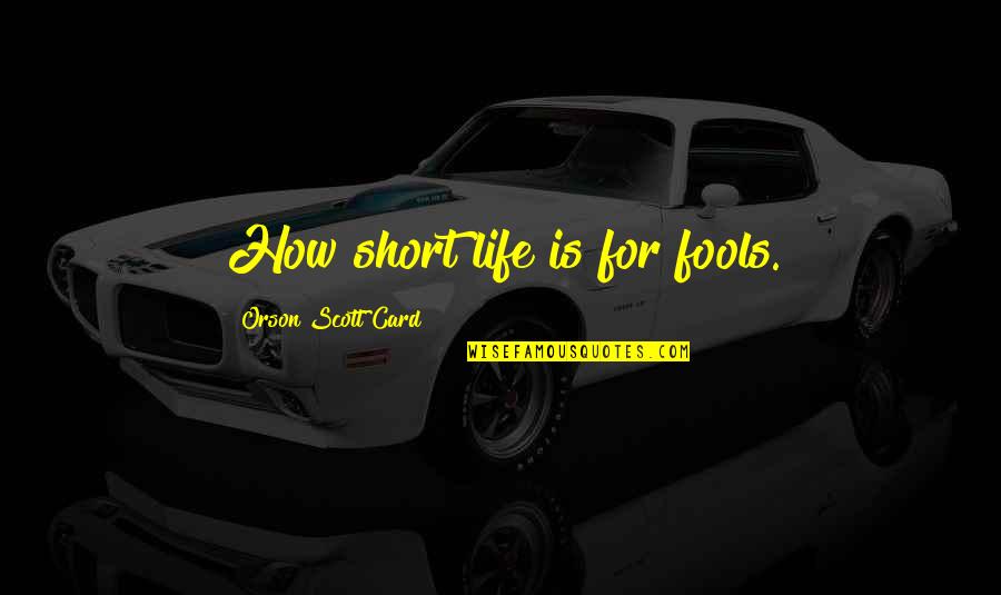 How Life Is Too Short Quotes By Orson Scott Card: How short life is for fools.