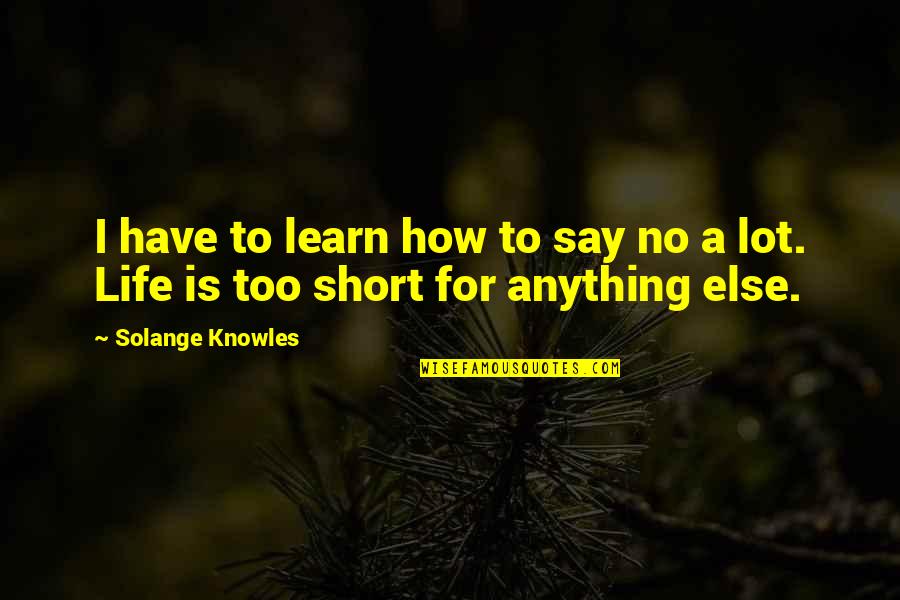How Life Is Too Short Quotes By Solange Knowles: I have to learn how to say no