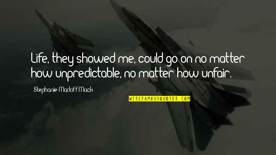 How Life Is Unpredictable Quotes By Stephanie Madoff Mack: Life, they showed me, could go on no How Life Is Unpredictable Quotes By Stephanie Madoff Mack: Life, they showed me, could go on no