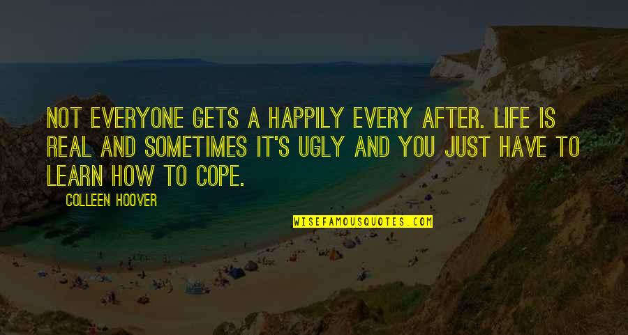 How Life Quotes By Colleen Hoover: Not everyone gets a happily every after. Life