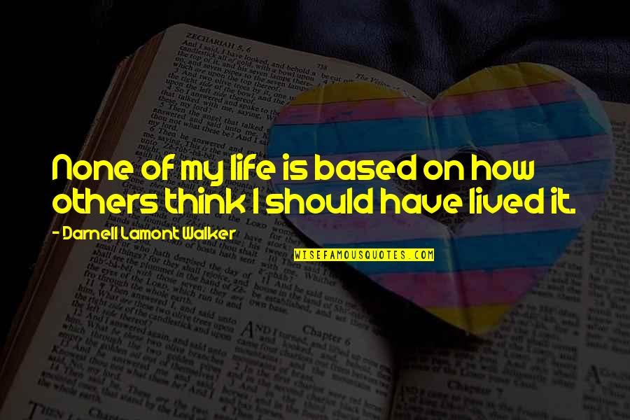 How Life Should Be Lived Quotes By Darnell Lamont Walker: None of my life is based on how