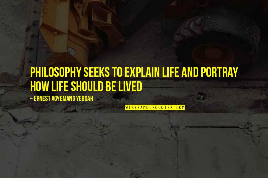 How Life Should Be Lived Quotes By Ernest Agyemang Yeboah: Philosophy seeks to explain life and portray how