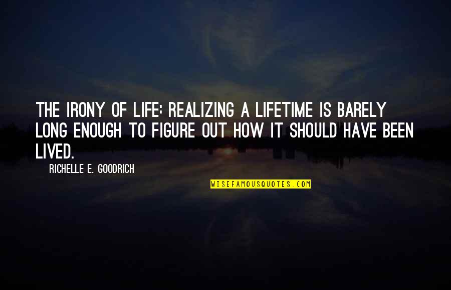 How Life Should Be Lived Quotes By Richelle E. Goodrich: The irony of life: Realizing a lifetime is