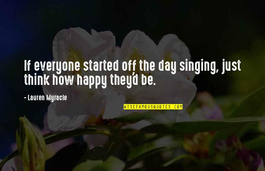 How Life Started Quotes By Lauren Myracle: If everyone started off the day singing, just