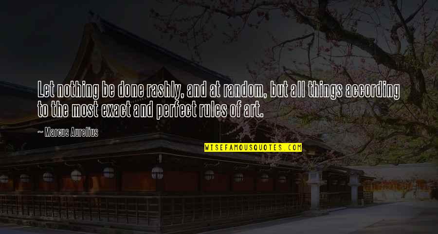 How Life Works Quotes By Marcus Aurelius: Let nothing be done rashly, and at random, How Life Works Quotes By Marcus Aurelius: Let nothing be done rashly, and at random,