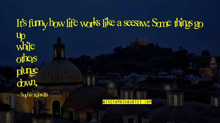 How Life Works Quotes By Sophie Kinsella: It's funny how life works like a seesaw: How Life Works Quotes By Sophie Kinsella: It's funny how life works like a seesaw: