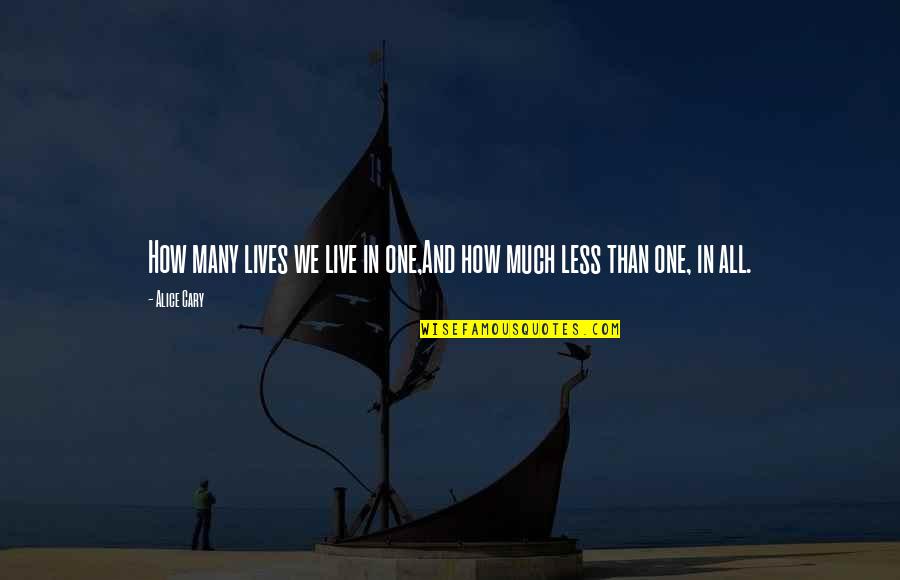 How Live Life Quotes By Alice Cary: How many lives we live in one,And how