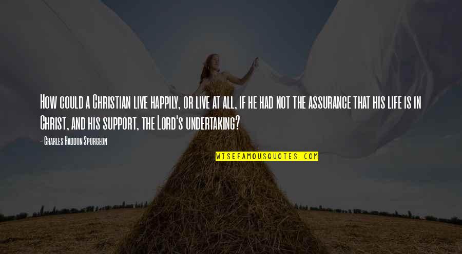 How Live Life Quotes By Charles Haddon Spurgeon: How could a Christian live happily, or live How Live Life Quotes By Charles Haddon Spurgeon: How could a Christian live happily, or live