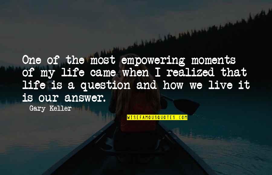 How Live Life Quotes By Gary Keller: One of the most empowering moments of my How Live Life Quotes By Gary Keller: One of the most empowering moments of my