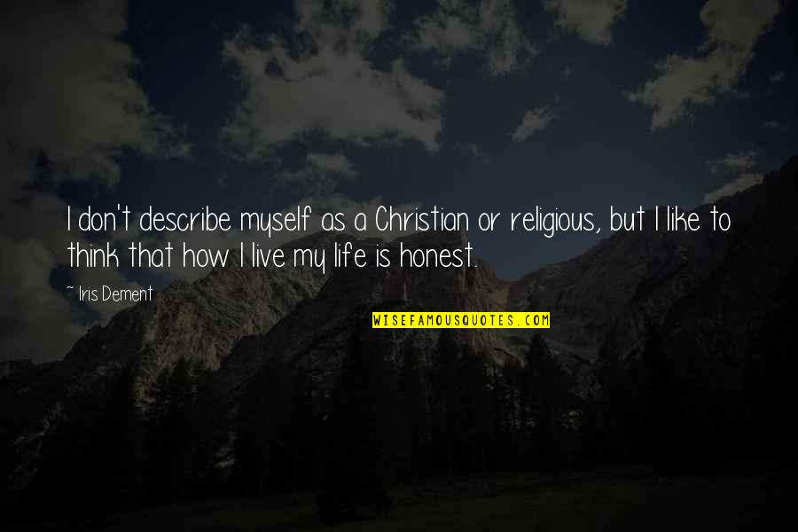 How Live Life Quotes By Iris Dement: I don't describe myself as a Christian or How Live Life Quotes By Iris Dement: I don't describe myself as a Christian or
