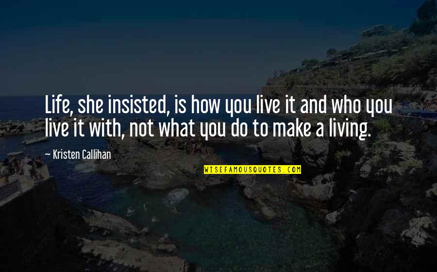 How Live Life Quotes By Kristen Callihan: Life, she insisted, is how you live it How Live Life Quotes By Kristen Callihan: Life, she insisted, is how you live it