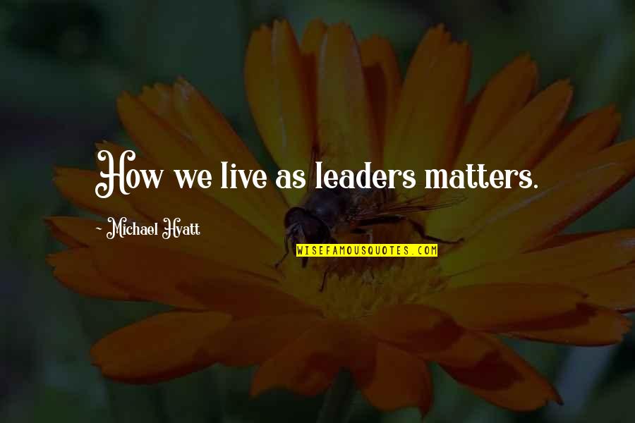 How Live Life Quotes By Michael Hyatt: How we live as leaders matters. How Live Life Quotes By Michael Hyatt: How we live as leaders matters.