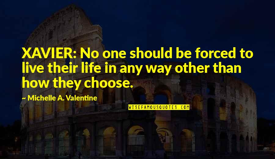 How Live Life Quotes By Michelle A. Valentine: XAVIER: No one should be forced to live How Live Life Quotes By Michelle A. Valentine: XAVIER: No one should be forced to live