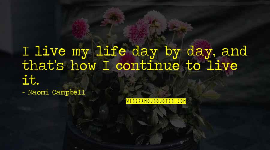 How Live Life Quotes By Naomi Campbell: I live my life day by day, and How Live Life Quotes By Naomi Campbell: I live my life day by day, and