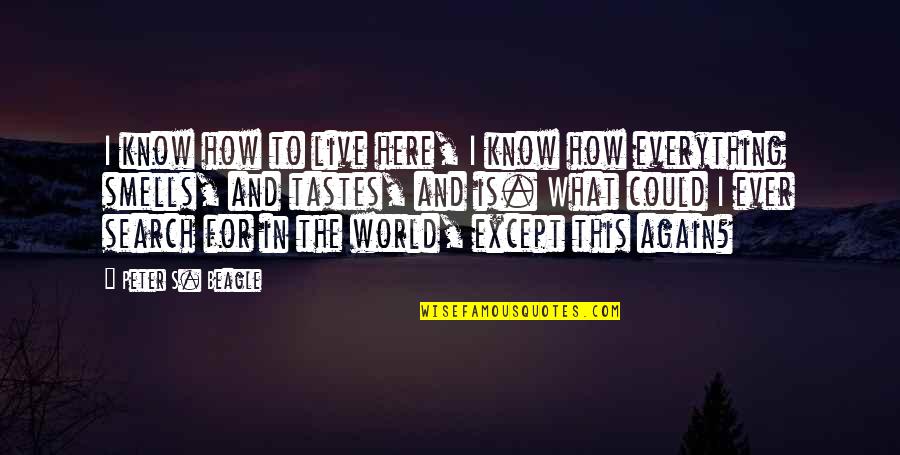How Live Life Quotes By Peter S. Beagle: I know how to live here, I know How Live Life Quotes By Peter S. Beagle: I know how to live here, I know