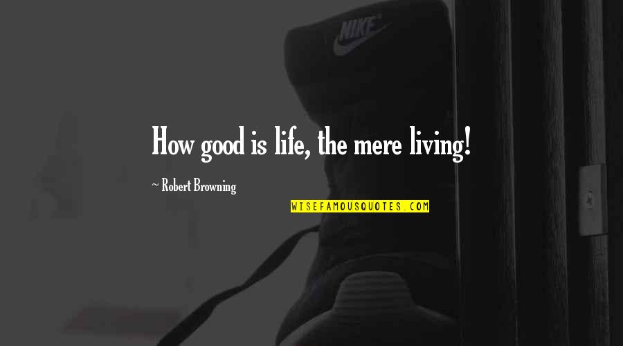 How Live Life Quotes By Robert Browning: How good is life, the mere living!