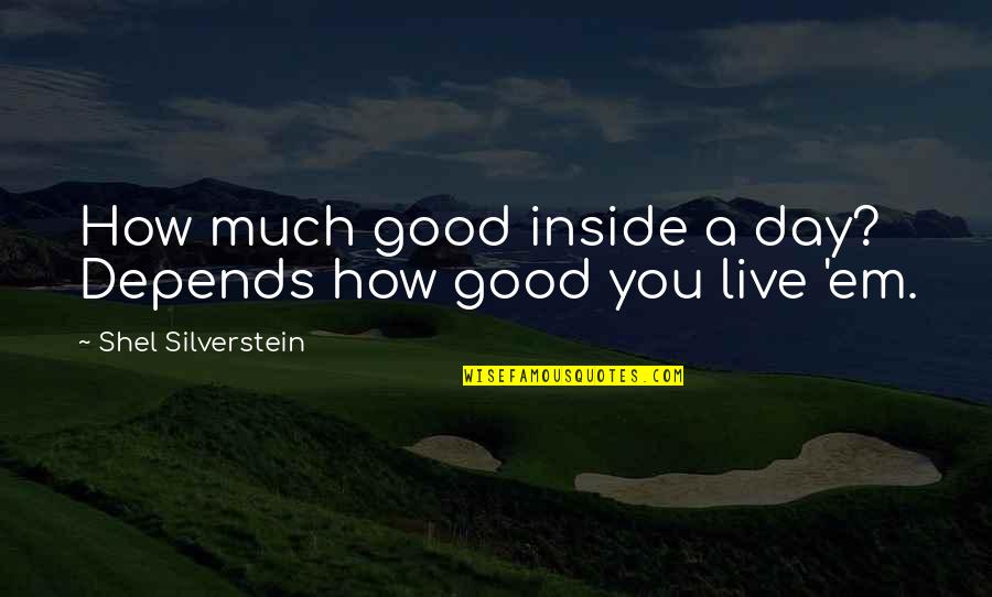 How Live Life Quotes By Shel Silverstein: How much good inside a day? Depends how