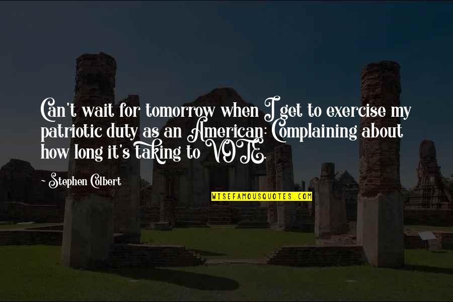How Long Can You Wait Quotes By Stephen Colbert: Can't wait for tomorrow when I get to