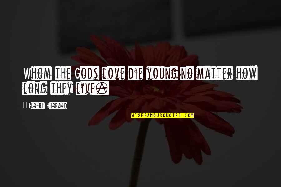 How Long I Love You Quotes By Elbert Hubbard: Whom the Gods love die young no matter