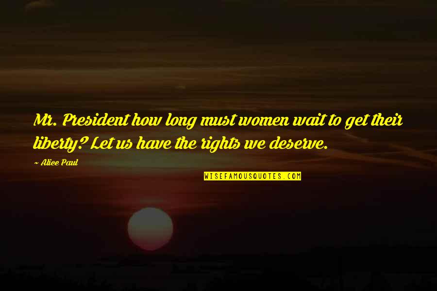 How Long To Wait Quotes By Alice Paul: Mr. President how long must women wait to