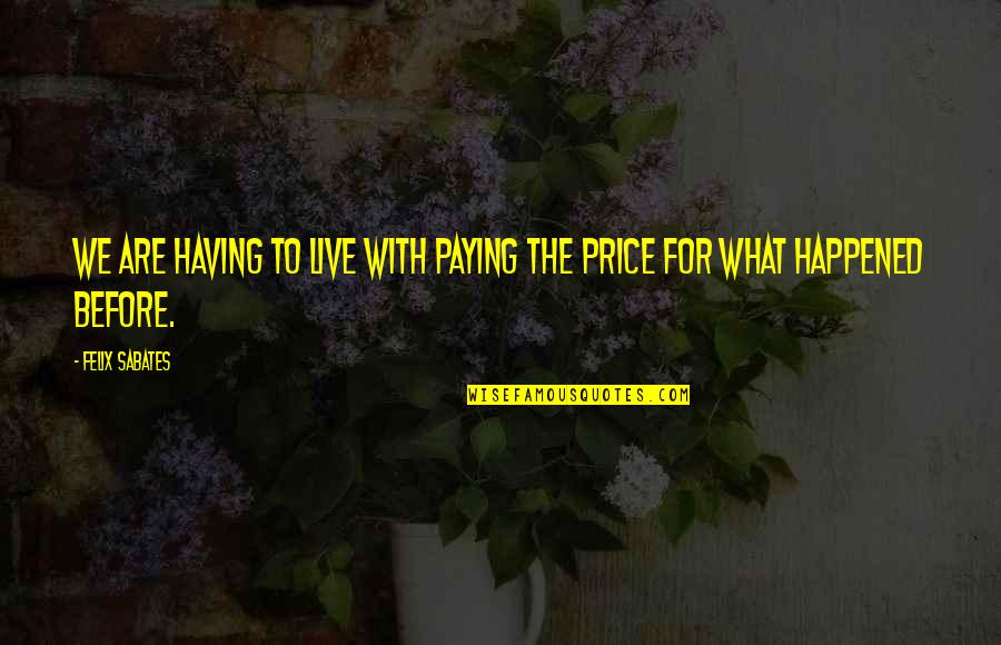 How Love Can Change You Quotes By Felix Sabates: We are having to live with paying the