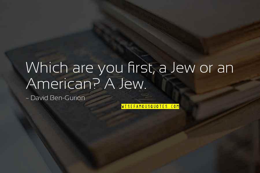 How Love Hurts Quotes By David Ben-Gurion: Which are you first, a Jew or an How Love Hurts Quotes By David Ben-Gurion: Which are you first, a Jew or an