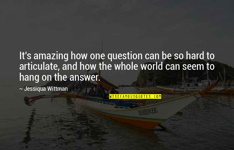 How Love Is Amazing Quotes By Jessiqua Wittman: It's amazing how one question can be so