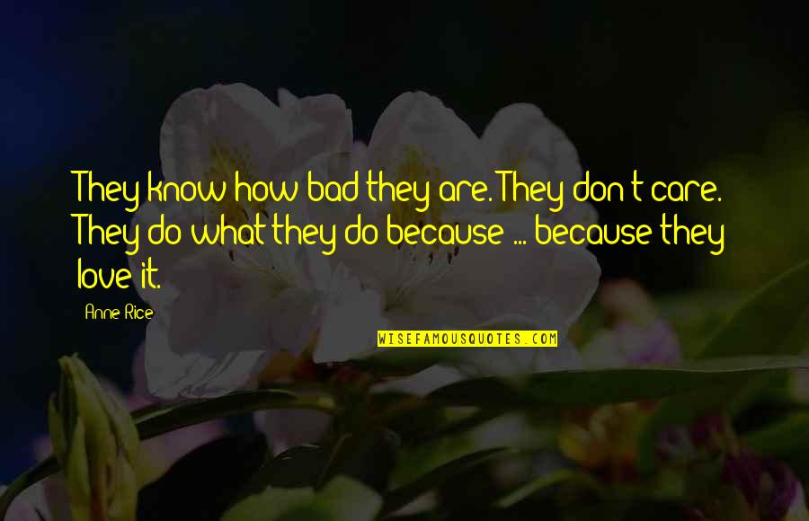 How Love Is Bad Quotes By Anne Rice: They know how bad they are. They don't How Love Is Bad Quotes By Anne Rice: They know how bad they are. They don't