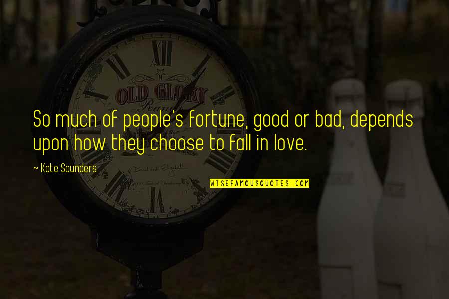 How Love Is Bad Quotes By Kate Saunders: So much of people's fortune, good or bad, How Love Is Bad Quotes By Kate Saunders: So much of people's fortune, good or bad,