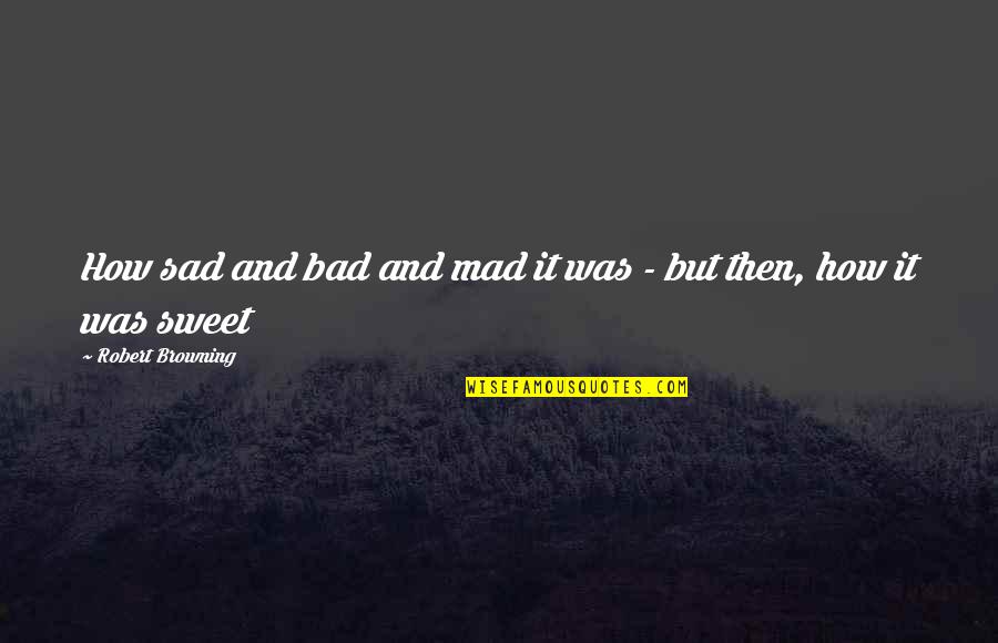 How Love Is Bad Quotes By Robert Browning: How sad and bad and mad it was How Love Is Bad Quotes By Robert Browning: How sad and bad and mad it was